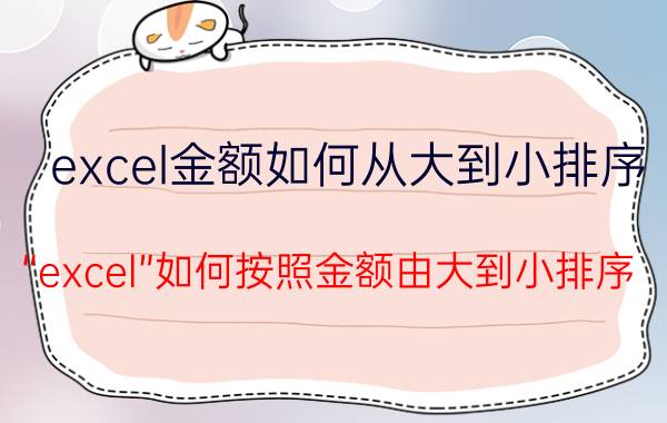 excel金额如何从大到小排序 “excel”如何按照金额由大到小排序？